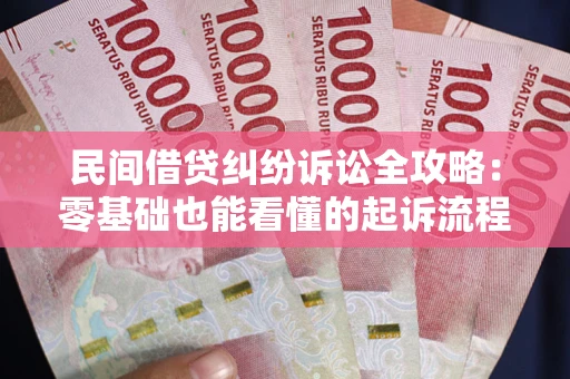 武汉民间借贷纠纷诉讼全攻略：零基础也能看懂的起诉流程与证据整理指南