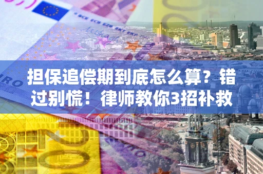 武汉担保追偿期到底怎么算？错过别慌！律师教你3招补救