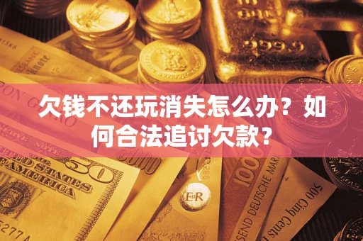 武汉欠钱不还玩消失怎么办？如何合法追讨欠款？