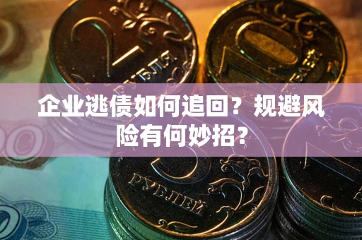 武汉企业逃债如何追回？规避风险有何妙招？