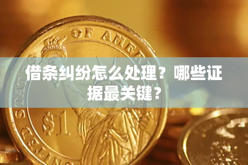 武汉借条纠纷怎么处理？哪些证据最关键？
