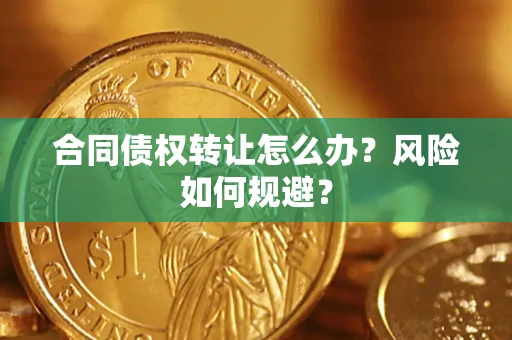 武汉合同债权转让怎么办？风险如何规避？