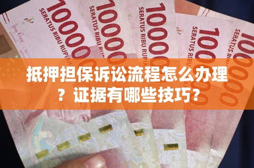武汉抵押担保诉讼流程怎么办理？证据有哪些技巧？