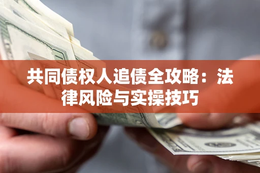 武汉共同债权人追债全攻略：法律风险与实操技巧