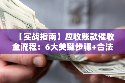 武汉【实战指南】应收账款催收全流程：6大关键步骤+合法回款技巧