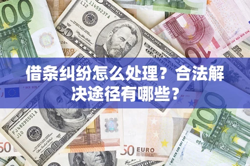 武汉借条纠纷怎么处理？合法解决途径有哪些？
