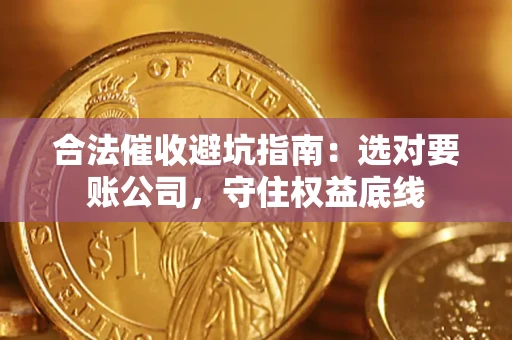 武汉合法催收避坑指南：选对要账公司，守住权益底线