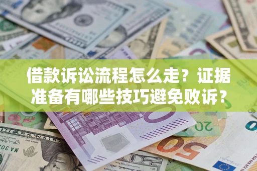 武汉借款诉讼流程怎么走？证据准备有哪些技巧避免败诉？
