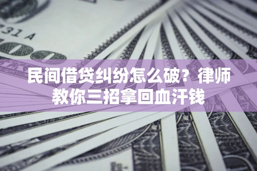 武汉民间借贷纠纷怎么破？律师教你三招拿回血汗钱