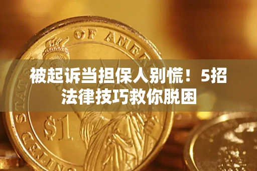 武汉被起诉当担保人别慌！5招法律技巧救你脱困