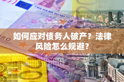 武汉如何应对债务人破产？法律风险怎么规避？