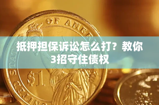 武汉抵押担保诉讼怎么打？教你3招守住债权