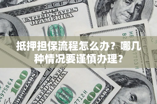 武汉抵押担保流程怎么办？哪几种情况要谨慎办理？