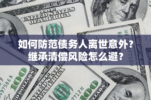 武汉如何防范债务人离世意外？继承清偿风险怎么避？