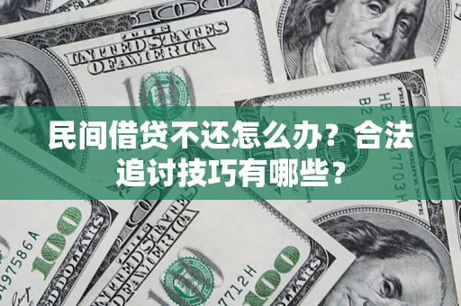 武汉民间借贷不还怎么办？合法追讨技巧有哪些？