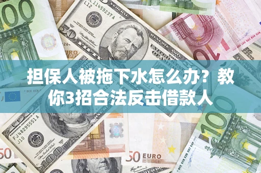 武汉担保人被拖下水怎么办？教你3招合法反击借款人