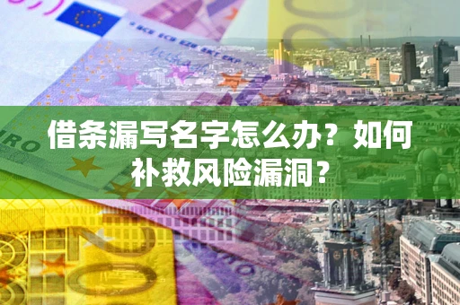 武汉借条漏写名字怎么办？如何补救风险漏洞？