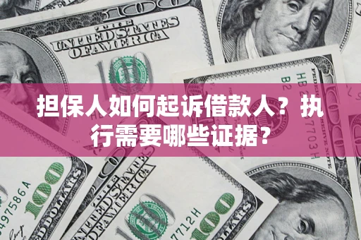 武汉担保人如何起诉借款人？执行需要哪些证据？
