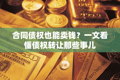 武汉合同债权也能卖钱？一文看懂债权转让那些事儿