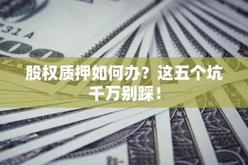 武汉股权质押如何办？这五个坑千万别踩！