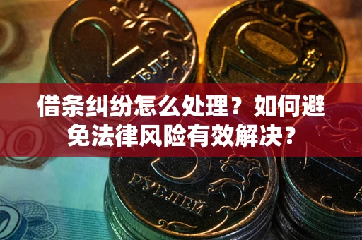武汉借条纠纷怎么处理？如何避免法律风险有效解决？