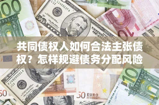 武汉共同债权人如何合法主张债权？怎样规避债务分配风险？