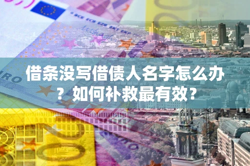 武汉借条没写借债人名字怎么办？如何补救最有效？