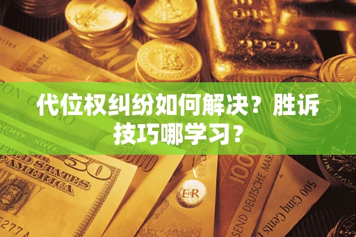 武汉代位权纠纷如何解决？胜诉技巧哪学习？