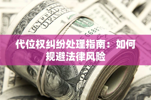 武汉代位权纠纷处理指南:如何规避法律风险 武汉代位权纠纷处理指南:如何规避法律风险