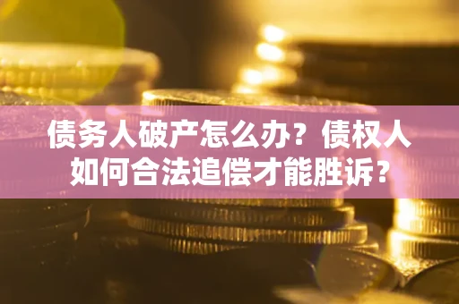 武汉债务人破产怎么办？债权人如何合法追偿才能胜诉？