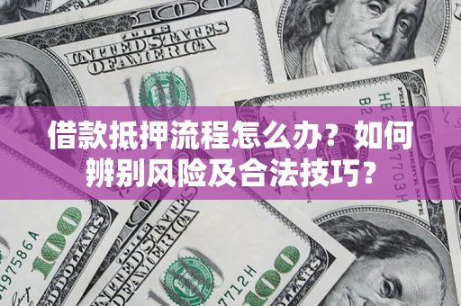 武汉借款抵押流程怎么办？如何辨别风险及合法技巧？