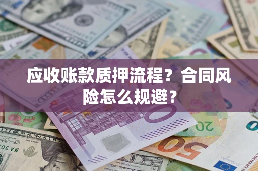 武汉应收账款质押流程？合同风险怎么规避？