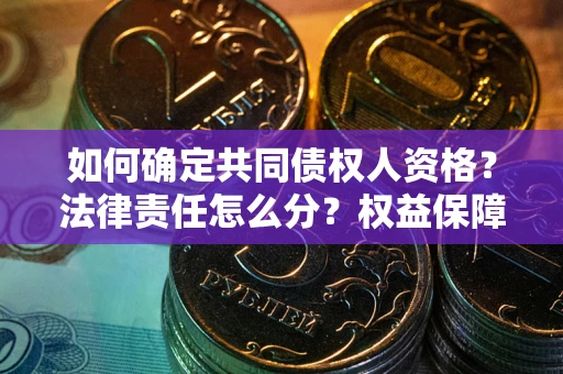 武汉如何确定共同债权人资格？法律责任怎么分？权益保障技巧揭秘！