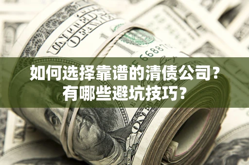 武汉如何选择靠谱的清债公司？有哪些避坑技巧？