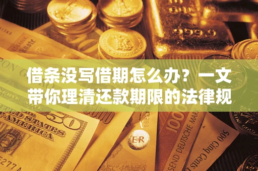 武汉借条没写借期怎么办？一文带你理清还款期限的法律规则