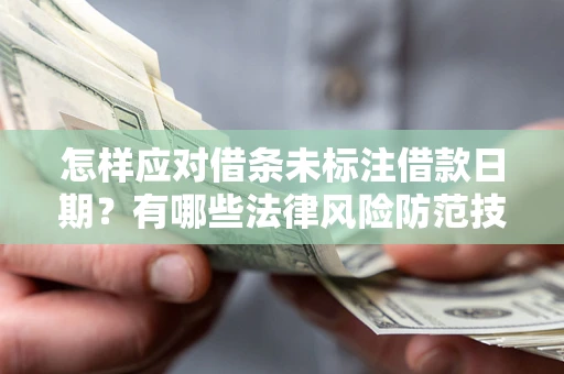 武汉怎样应对借条未标注借款日期？有哪些法律风险防范技巧？