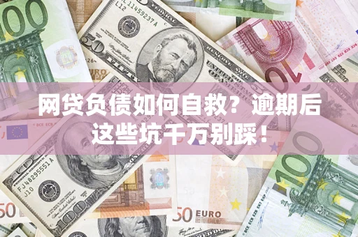 武汉网贷负债如何自救？逾期后这些坑千万别踩！
