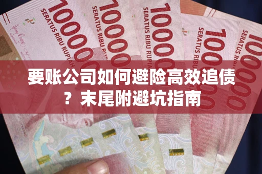 武汉要账公司如何避险高效追债？末尾附避坑指南