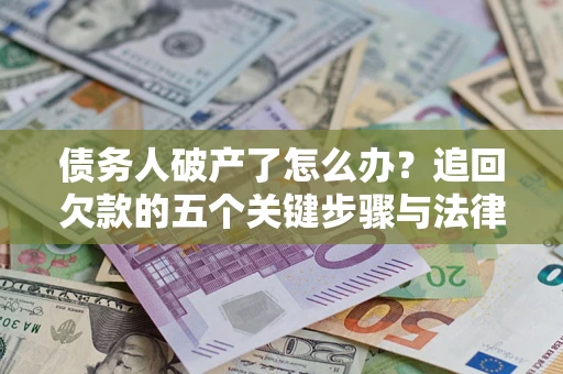 武汉债务人破产了怎么办？追回欠款的五个关键步骤与法律策略