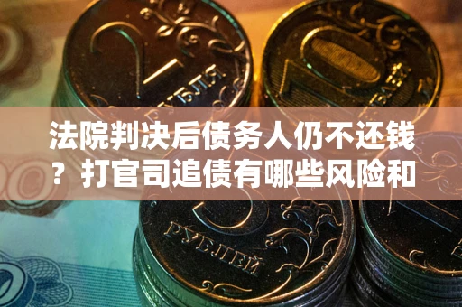 武汉法院判决后债务人仍不还钱？打官司追债有哪些风险和技巧？