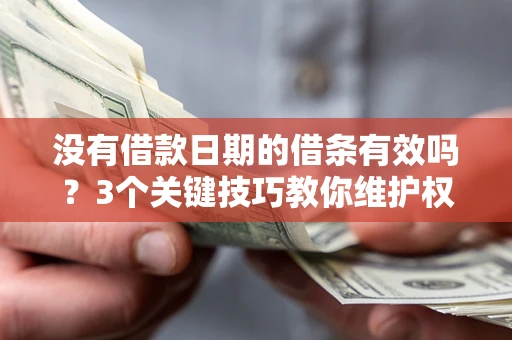 武汉没有借款日期的借条有效吗？3个关键技巧教你维护权益