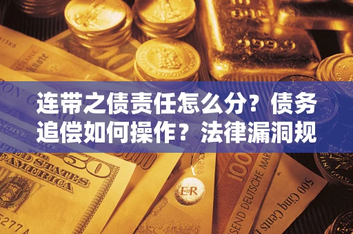武汉连带之债责任怎么分？债务追偿如何操作？法律漏洞规避指南