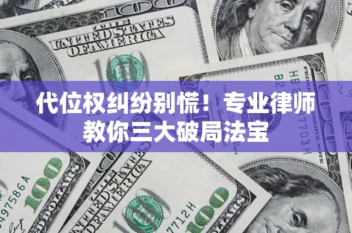 武汉代位权纠纷别慌！专业律师教你三大破局法宝