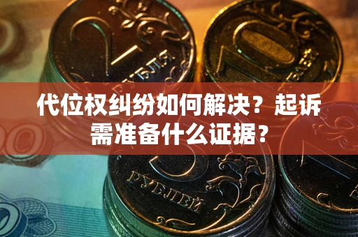 武汉代位权纠纷如何解决？起诉需准备什么证据？