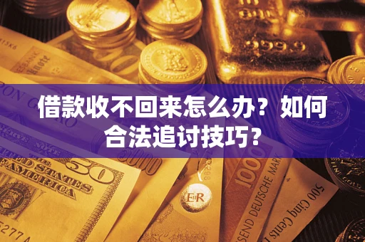 武汉借款收不回来怎么办？如何合法追讨技巧？