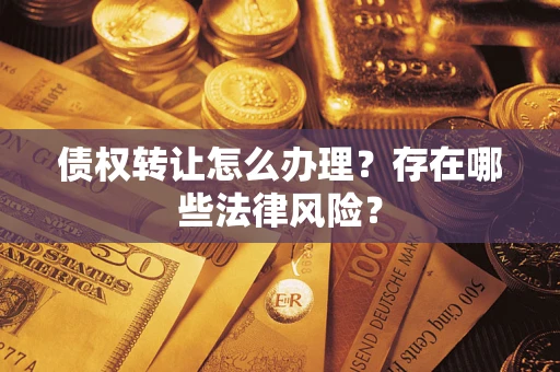 武汉债权转让怎么办理？存在哪些法律风险？