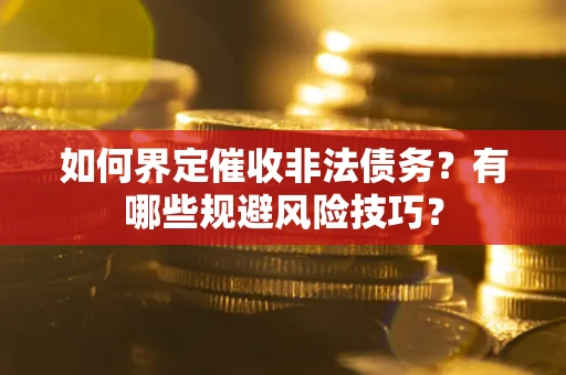武汉如何界定催收非法债务？有哪些规避风险技巧？
