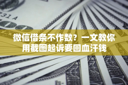 武汉微信借条不作数？一文教你用截图起诉要回血汗钱