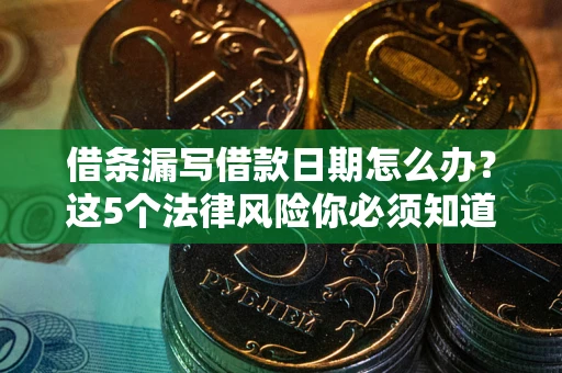 武汉借条漏写借款日期怎么办？这5个法律风险你必须知道