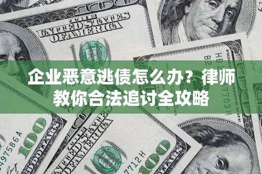 武汉企业恶意逃债怎么办？律师教你合法追讨全攻略